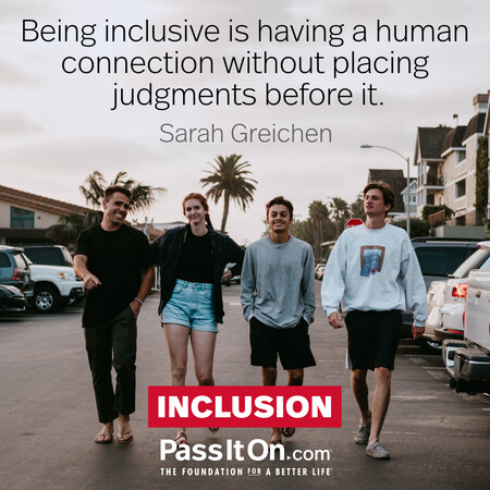 Being inclusive is having a human connection without placing judgments before it. #<Author:0x00007f6b2f2e62c8>