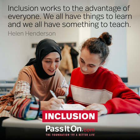 Inclusion works to the advantage of everyone. We all have things to learn and we all have something to teach. #<Author:0x00007fad69ca1408>