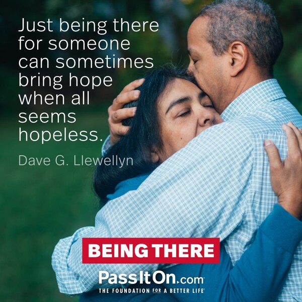 Just being there for someone can sometimes bring hope when all seems hopeless. #<Author:0x00007f6b2f49add0>