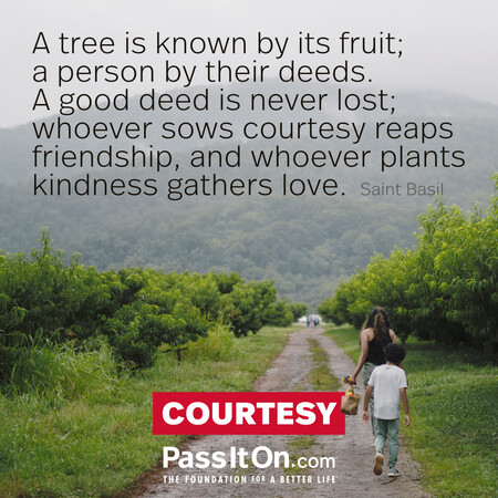 A tree is known by its fruit; a person by their deeds. A good deed is never lost; whoever sows courtesy reaps friendship, and whoever plants kindness gathers love. #<Author:0x00007fad6b7012d0>
