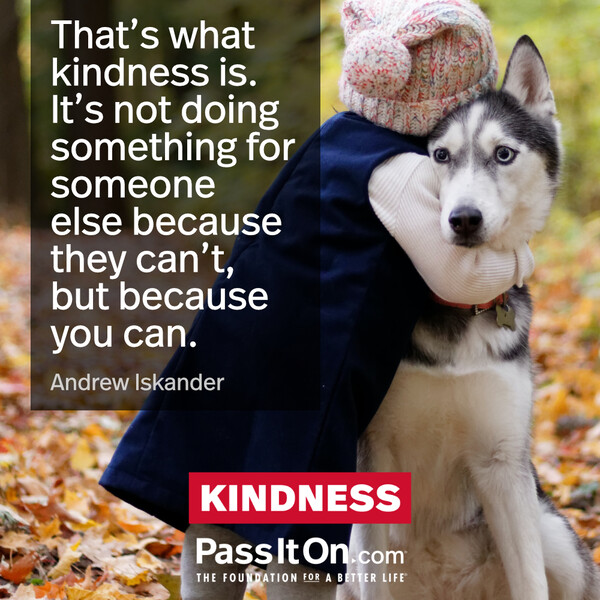 That’s what kindness is. It’s not doing something for someone else because they can’t, but because you can. #<Author:0x00007f6b2f3a3710>