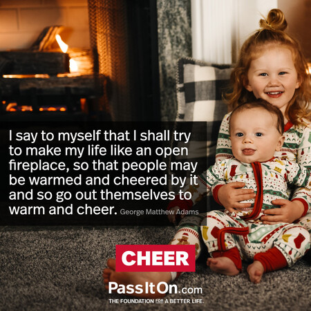 I say to myself that I shall try to make my life like an open fireplace, so that people may be warmed and cheered by it and so go out themselves to warm and cheer. #<Author:0x00007fad6a0dfa10>