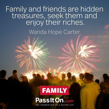 Family and friends are hidden treasures, seek them and enjoy their riches. #<Author:0x00007fad6b813858>