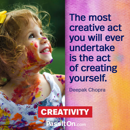 The most creative act you will ever undertake is the act of creating yourself. 