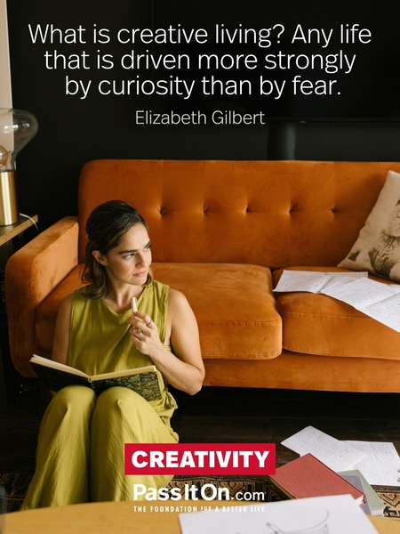 What is creative living? Any life that is driven more strongly by curiosity than by fear. #<Author:0x00007fd3495b6688>