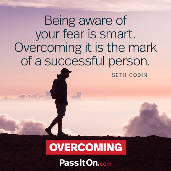 Being aware of your fear is smart. Overcoming it is the mark of a successful person. #<Author:0x00007f6b2e49b060>