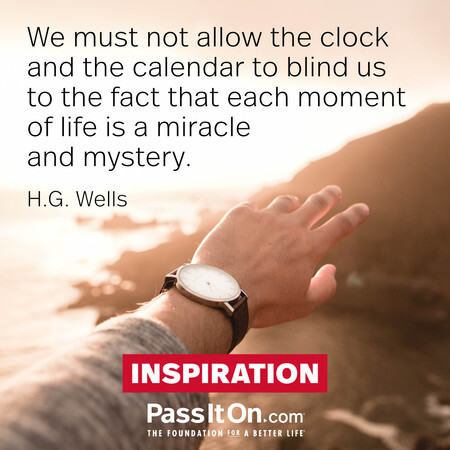 We must not allow the clock and the calendar to blind us to the fact that each moment of life is a miracle and mystery. #<Author:0x00007fad6af66188>