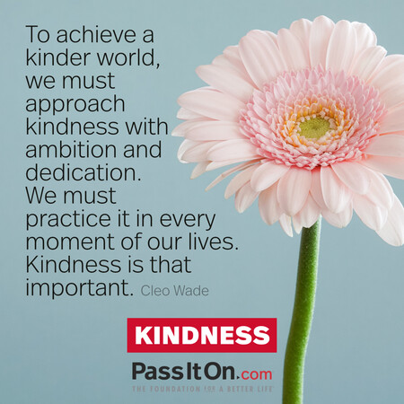 To achieve a kinder world, we must approach kindness with ambition and dedication. We must practice it in every moment of our lives. Kindness is that important. #<Author:0x00007f6b2f2dec58>