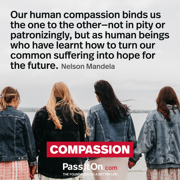 Our human compassion binds us the one to the other - not in pity or patronizingly, but as human beings who have learnt how to turn our common suffering into hope for the future. #<Author:0x00007f6b2e6f49d8>
