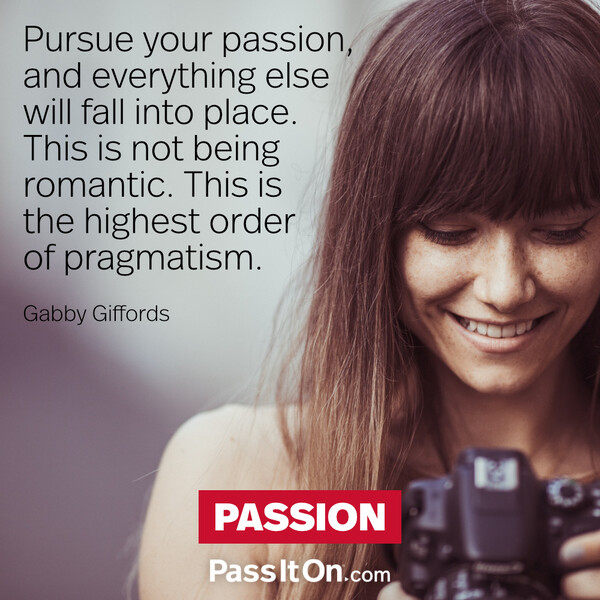 Pursue your passion, and everything else will fall into place. This is not being romantic. This is the highest order of pragmatism. #<Author:0x00007f6b2fdbc300>