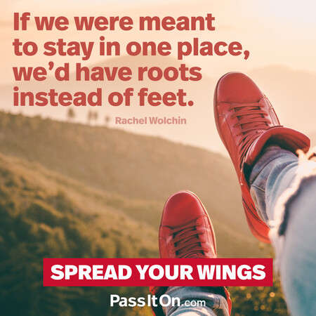 If we were meant to stay in one place, we’d have roots instead of feet. #<Author:0x00007fad6af65b48>