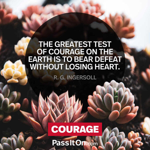 The greatest test of courage on the earth is to bear defeat without losing heart. #<Author:0x00007fea6f23bcc8>