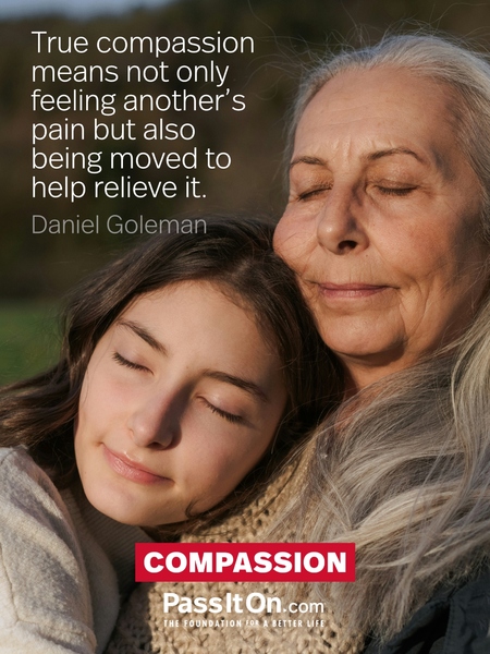 True compassion means not only feeling another's pain but also being moved to help relieve it.  #<Author:0x00007f22d84ea3c0>
