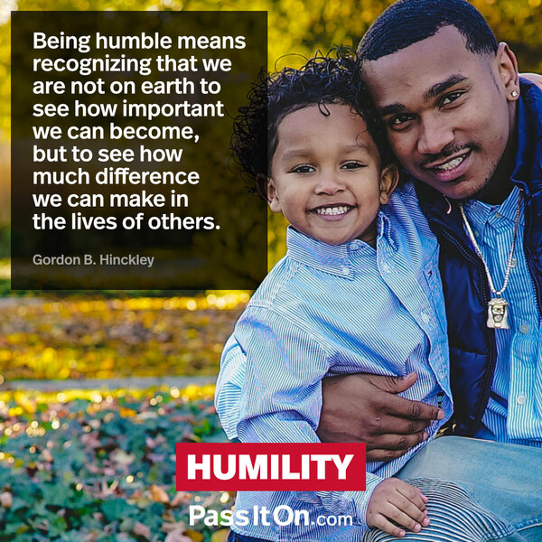 Being humble means recognizing that we are not on earth to see how important we can become, but to see how much difference we can make in the lives of others. #<Author:0x00007f6b2f3912e0>