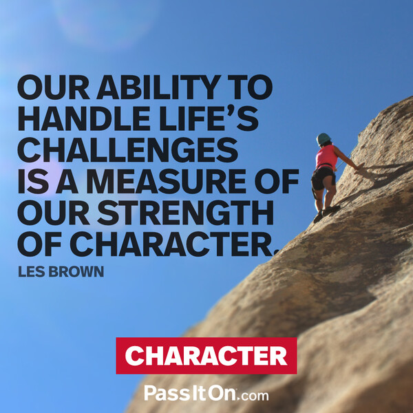 Our ability to handle life’s challenges is a measure of our strength of character. #<Author:0x00007f6b2f396ce0>
