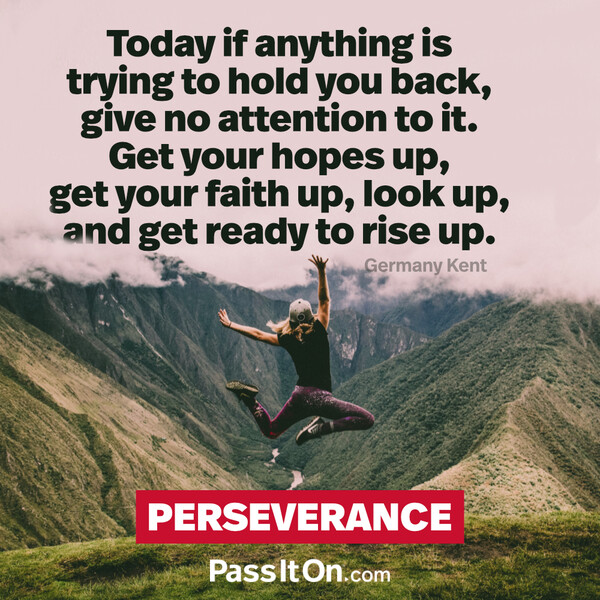 Today if anything is trying to hold you back, give no attention to it. Get your hopes up, get your faith up, look up, and get ready to rise up. #<Author:0x00007f6b2f388348>