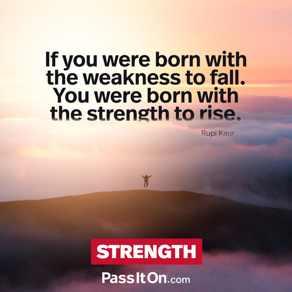 If you were born with the weakness to fall. You were born with the strength to rise. #<Author:0x00007f6b2f379b18>