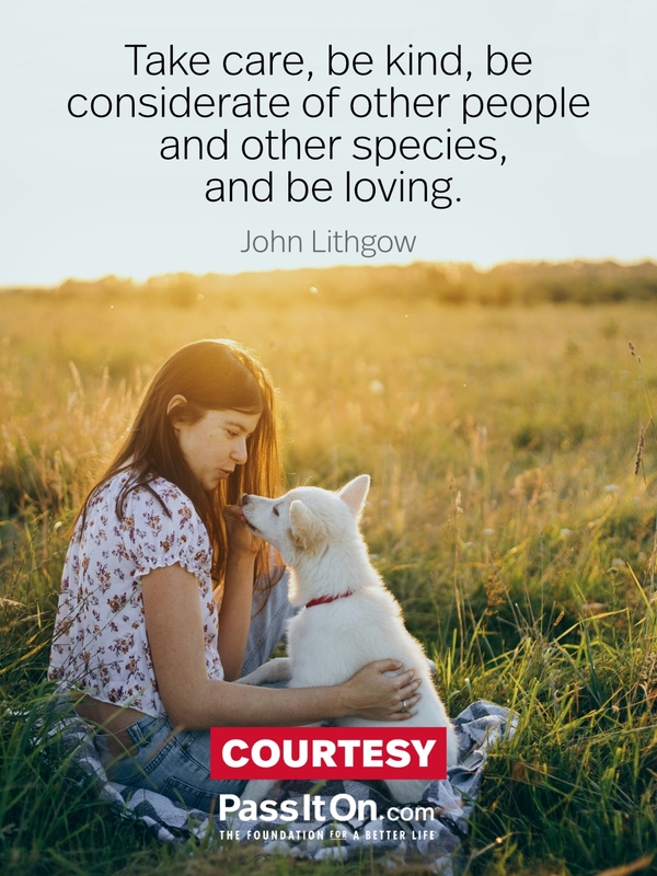 Take care, be kind, be considerate of other people and other species, and be loving. #<Author:0x00007f6b2fd7e4d8>