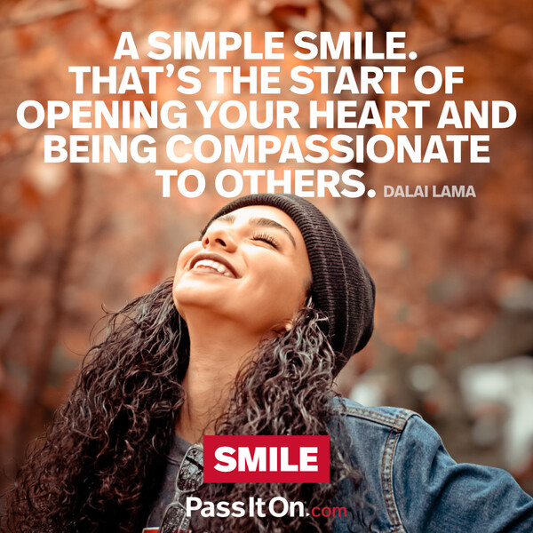 A simple smile. That’s the start of opening your heart and being compassionate to others. #<Author:0x00007f6b2fd9e120>