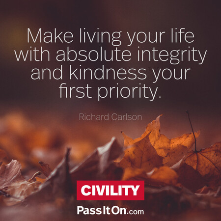 Make living your life with absolute integrity and kindness your first priority. #<Author:0x00007fad6af6eec8>