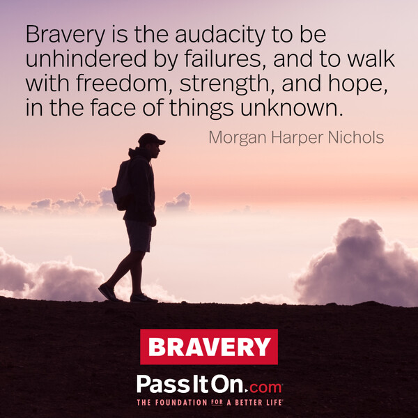 Bravery is the audacity to be unhindered by failures, and to walk with freedom, strength, and hope, in the face of things unknown. #<Author:0x00007f6b3cba0500>