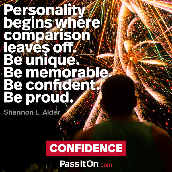 Personality begins where comparison leaves off. Be unique. Be memorable. Be confident. Be proud. #<Author:0x00007f6b2e4b0140>