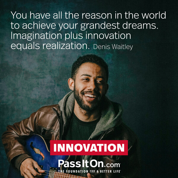 You have all the reason in the world to achieve your grandest dreams. Imagination plus innovation equals realization. #<Author:0x00007f6b2f30dfd0>