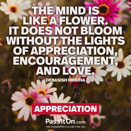 The mind is like a flower. It does not bloom without the lights of appreciation, encouragement, and love. #<Author:0x00007fad6a1ab408>