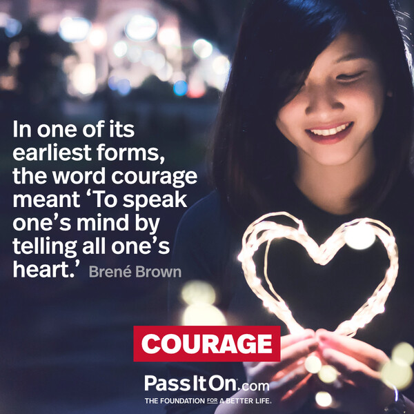 In one of its earliest forms, the word courage meant ‘To speak one’s mind by telling all one’s heart.' #<Author:0x00007f6b2f416198>