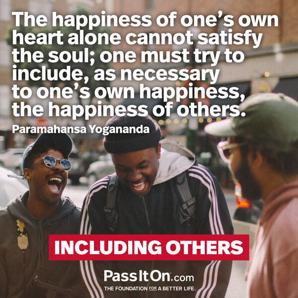 The happiness of one's own heart alone cannot satisfy the soul; one must try to include, as necessary to one's own happiness, the happiness of others. #<Author:0x00007f6b2f419ed8>