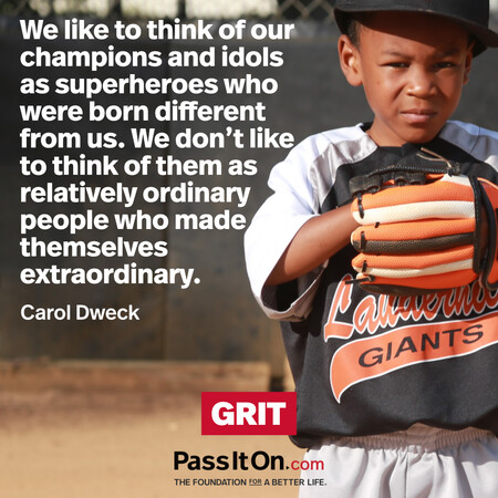 We like to think of our champions and idols as superheroes who were born different from us. We don’t like to think of them as relatively ordinary people who made themselves extraordinary. #<Author:0x00007fad6af98d40>