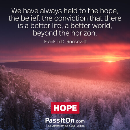 We have always held to the hope, the belief, the conviction that there is a better life, a better world, beyond the horizon. #<Author:0x00007f6b2fdd9248>