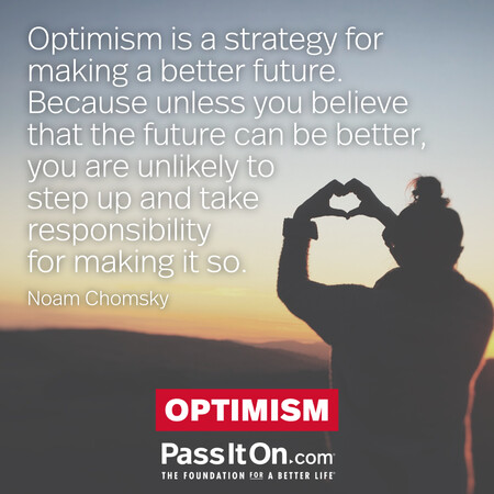 Optimism is a strategy for making a better future. Because unless you believe that the future can be better, you are unlikely to step up and take responsibility for making it so. #<Author:0x00007fad6af68348>