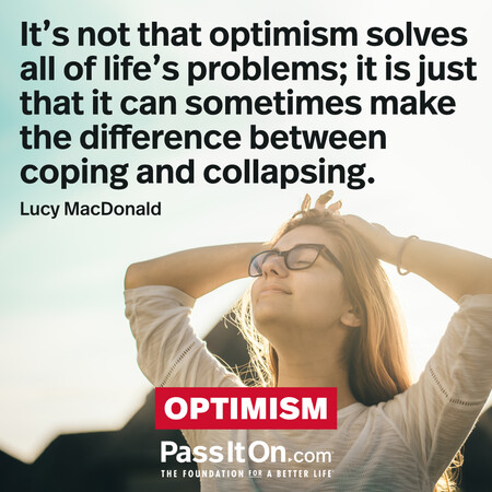 It’s not that optimism solves all of life’s problems; it is just that it can sometimes make the difference between coping and collapsing.  #<Author:0x00007fad6a144758>