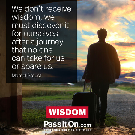 We don't receive wisdom; we must discover it for ourselves after a journey that no one can take for us or spare us. #<Author:0x00007fad6b01ade0>