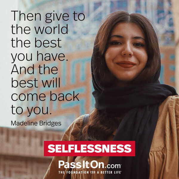 Then give to the world the best you have. And the best will come back to you. #<Author:0x00007f6b2e4bd480>