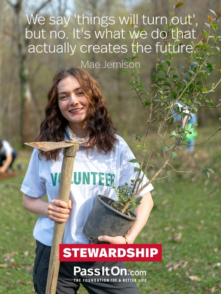 We say 'things will turn out', but no. It's what we do that actually creates the future. #<Author:0x00007fad6afd5790>