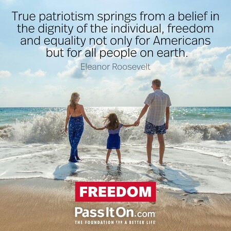 True patriotism springs from a belief in the dignity of the individual, freedom and equality not only for Americans but for all people on earth. #<Author:0x00007fad69b21420>