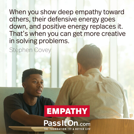 When you show deep empathy toward others, their defensive energy goes down, and positive energy replaces it. That’s when you can get more creative in solving problems. #<Author:0x00007f6b2f3af010>