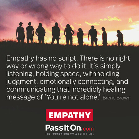 Empathy has no script. There is no right way or wrong way to do it. It’s simply listening, holding space, withholding judgment, emotionally connecting, and communicating that incredibly healing message of ‘You’re not alone.’ #<Author:0x00007fad6a1bf020>