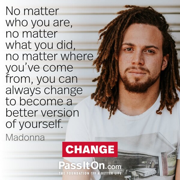 No matter who you are, no matter what you did, no matter where you’ve come from, you can always change to become a better version of yourself.
 #<Author:0x00007f6b2f495a10>