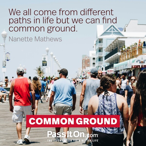 We all come from different paths in life but we can find common ground. #<Author:0x00007f6b2f40f280>