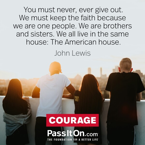 You must never, ever give out. We must keep the faith because we are one people. We are brothers and sisters. We all live in the same house: The American house. #<Author:0x00007f6b2f388348>