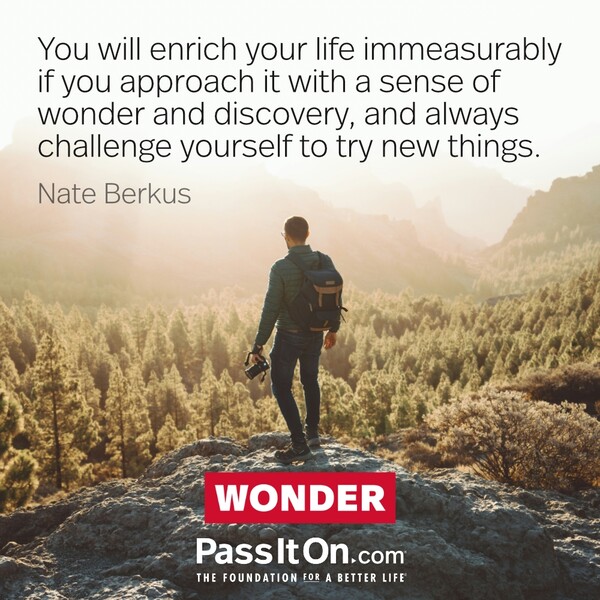 You will enrich your life immeasurably if you approach it with a sense of wonder and discovery, and always challenge yourself to try new things. #<Author:0x00007f6b2f38e108>