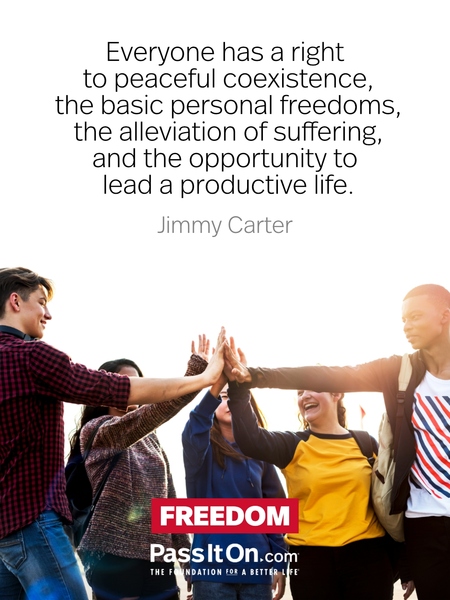 Everyone has a right to peaceful coexistence, the basic personal freedoms, the alleviation of suffering, and the opportunity to lead a productive life. #<Author:0x00007f984ca18e98>