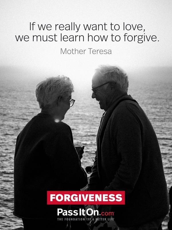 If we really want to love, we must learn how to forgive. —Mother Teresa